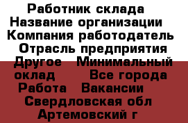 Работник склада › Название организации ­ Компания-работодатель › Отрасль предприятия ­ Другое › Минимальный оклад ­ 1 - Все города Работа » Вакансии   . Свердловская обл.,Артемовский г.